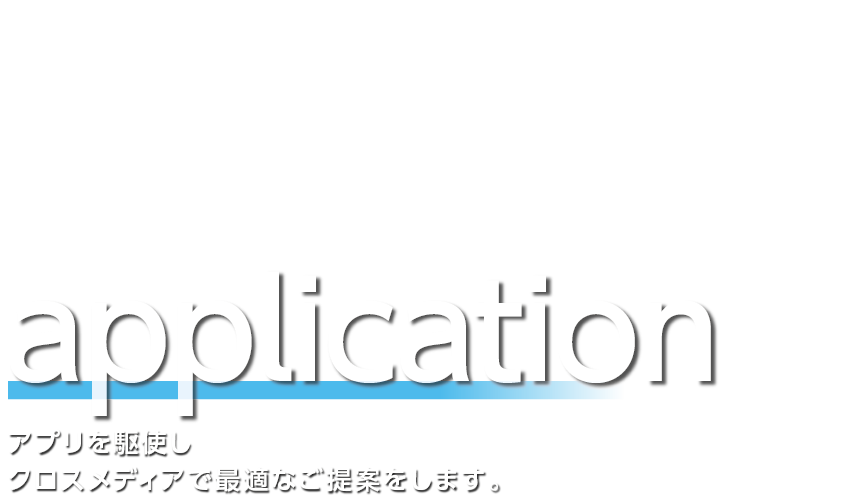 アプリを駆使しクロスメディアで最適なご提案をします。