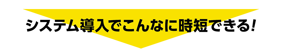 システム導入でこんなに時短できる!